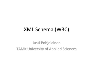 XML Schema (W3C) Jussi Pohjolainen TAMK University of Applied Sciences 
