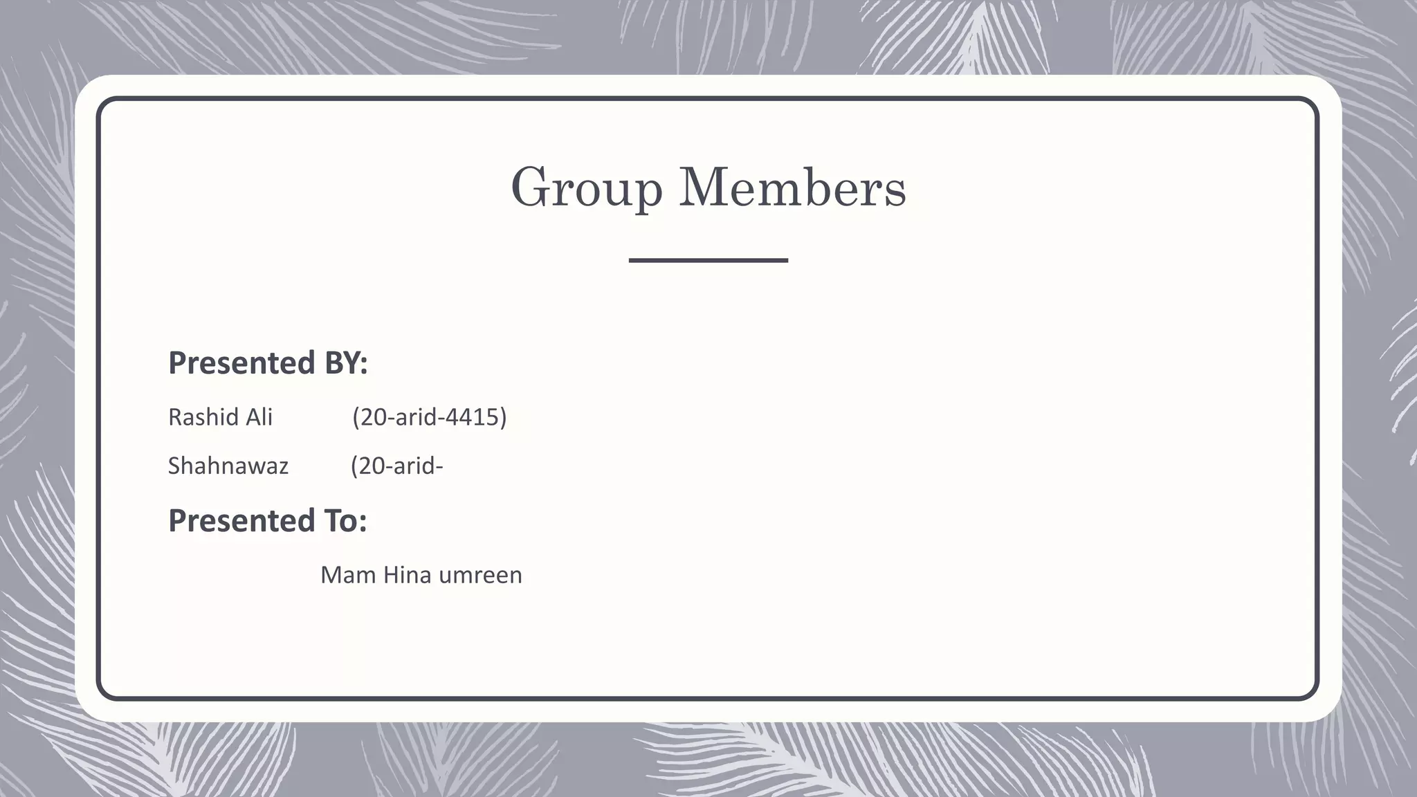 Group Members
Presented BY:
Rashid Ali (20-arid-4415)
Shahnawaz (20-arid-
Presented To:
Mam Hina umreen
 