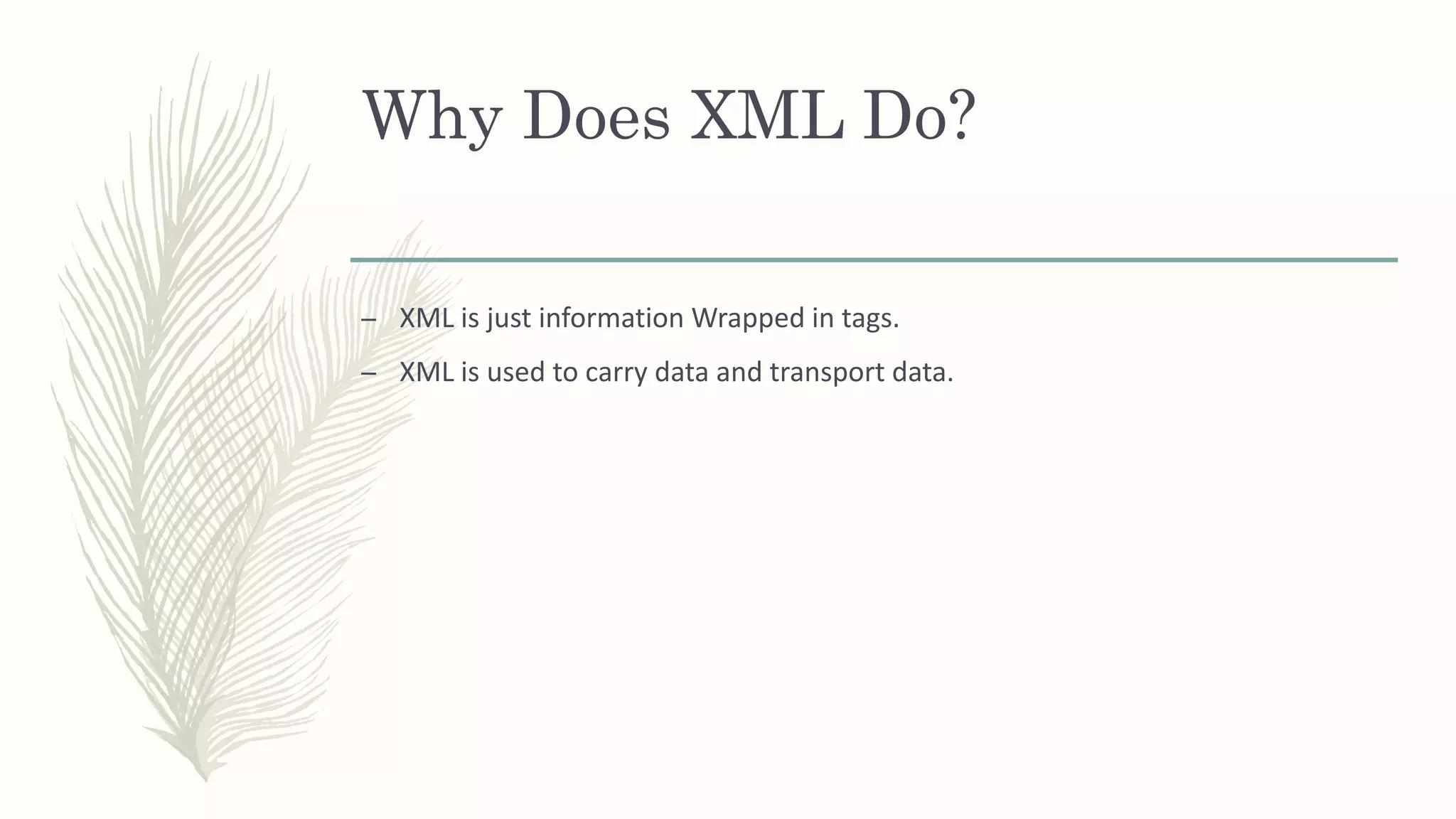 Why Does XML Do?
– XML is just information Wrapped in tags.
– XML is used to carry data and transport data.
 