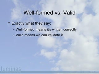 Well-formed vs. Valid <ul><li>Exactly what they say: </li></ul><ul><ul><li>Well-formed means it's written correctly </li><...