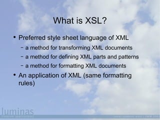 What is XSL? <ul><li>Preferred style sheet language of XML </li></ul><ul><ul><li>a method for transforming XML documents <...