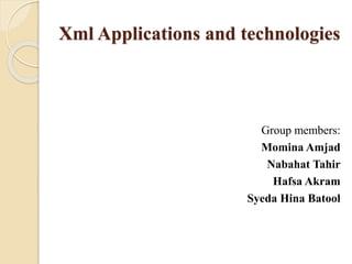 Xml Applications and technologies 
Group members: 
Momina Amjad 
Nabahat Tahir 
Hafsa Akram 
Syeda Hina Batool 
 