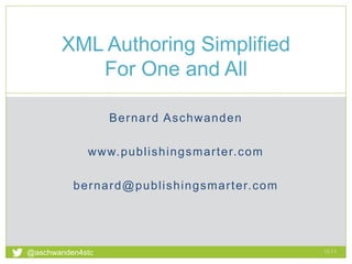 Bernard Aschwanden
www.publishingsmarter.com
bernard@publishingsmarter.com
XML Authoring Simplified
For One and All
15:11
1
@aschwanden4stc
 