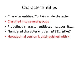 Character Entities
• Character entities: Contain single character
• Classified into several groups
• Predefined character entities: amp, apos, lt,....
• Numbered character entities: ç, ç
• Hexadecimal version is distinguished with x
 