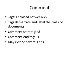 Comments
• Tags: Enclosed between <>
• Tags demarcate and label the parts of
documents
• Comment start tag: <!--
• Comment end tag: -->
• May extend several lines
 