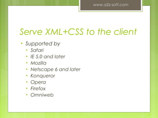Serve XML+CSS to the client
• Supported by
• Safari
• IE 5.0 and later
• Mozilla
• Netscape 6 and later
• Konqueror
• Opera
• Firefox
• Omniweb
www.a2z-soft.com
15
 