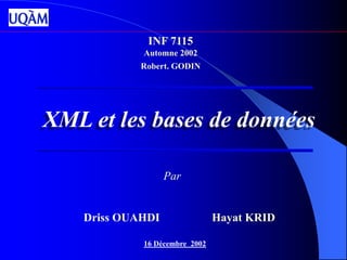 XML et les bases de données
INF 7115
Automne 2002
Robert. GODIN
Par
Driss OUAHDI Hayat KRID
16 Décembre 2002
 