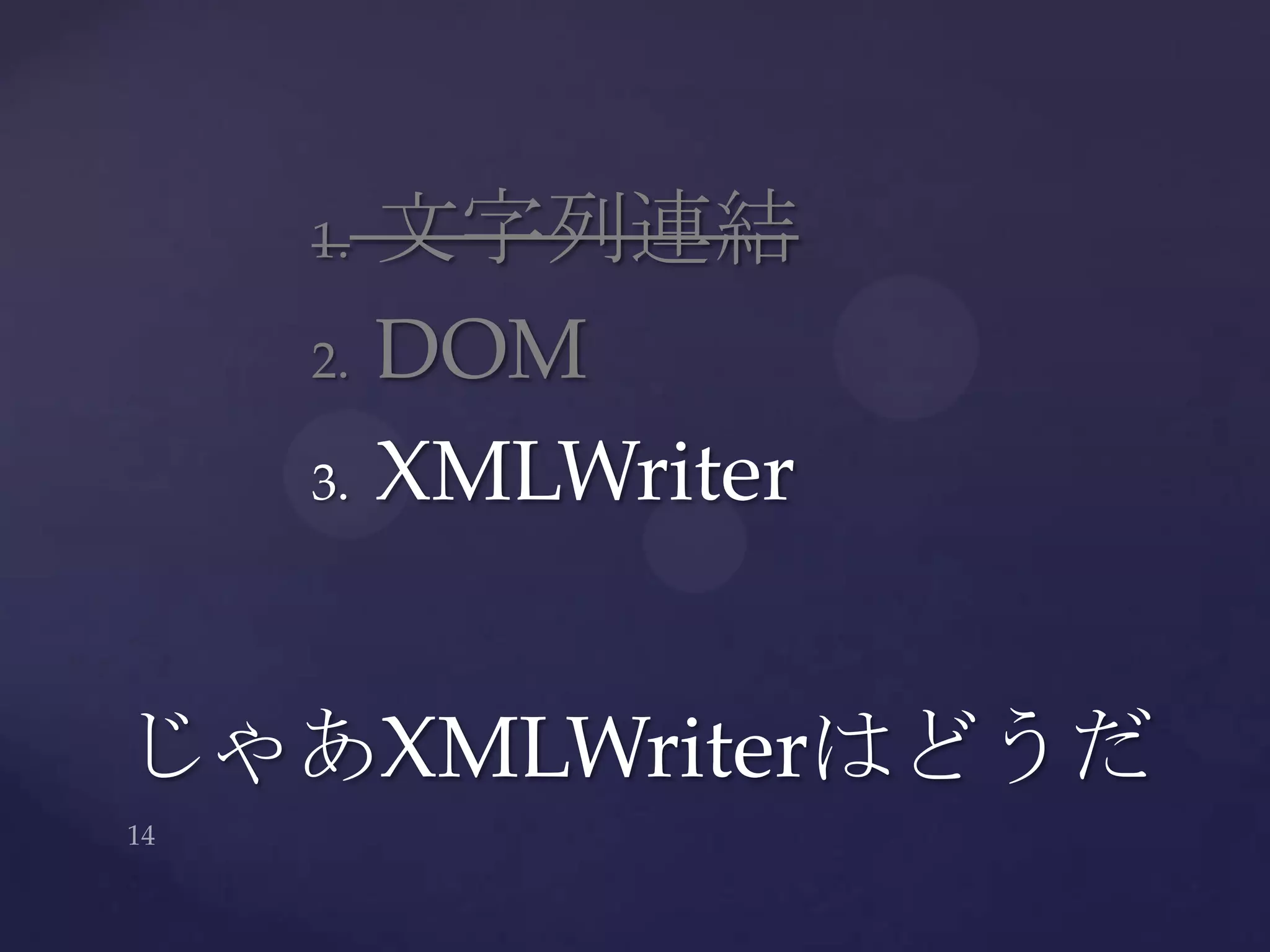 1. 文字列連結
2. DOM
3. XMLWriter
じゃあXMLWriterはどうだ
 