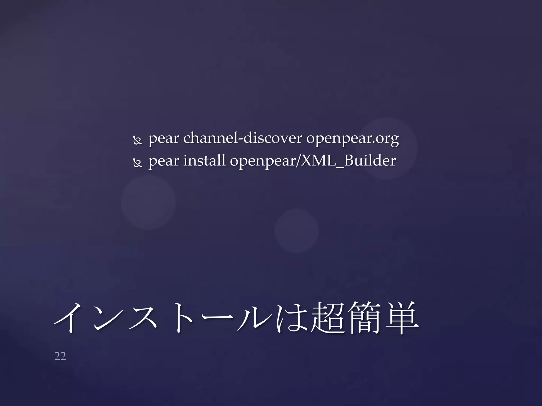  pear channel-discover openpear.org
 pear install openpear/XML_Builder
インストールは超簡単
 