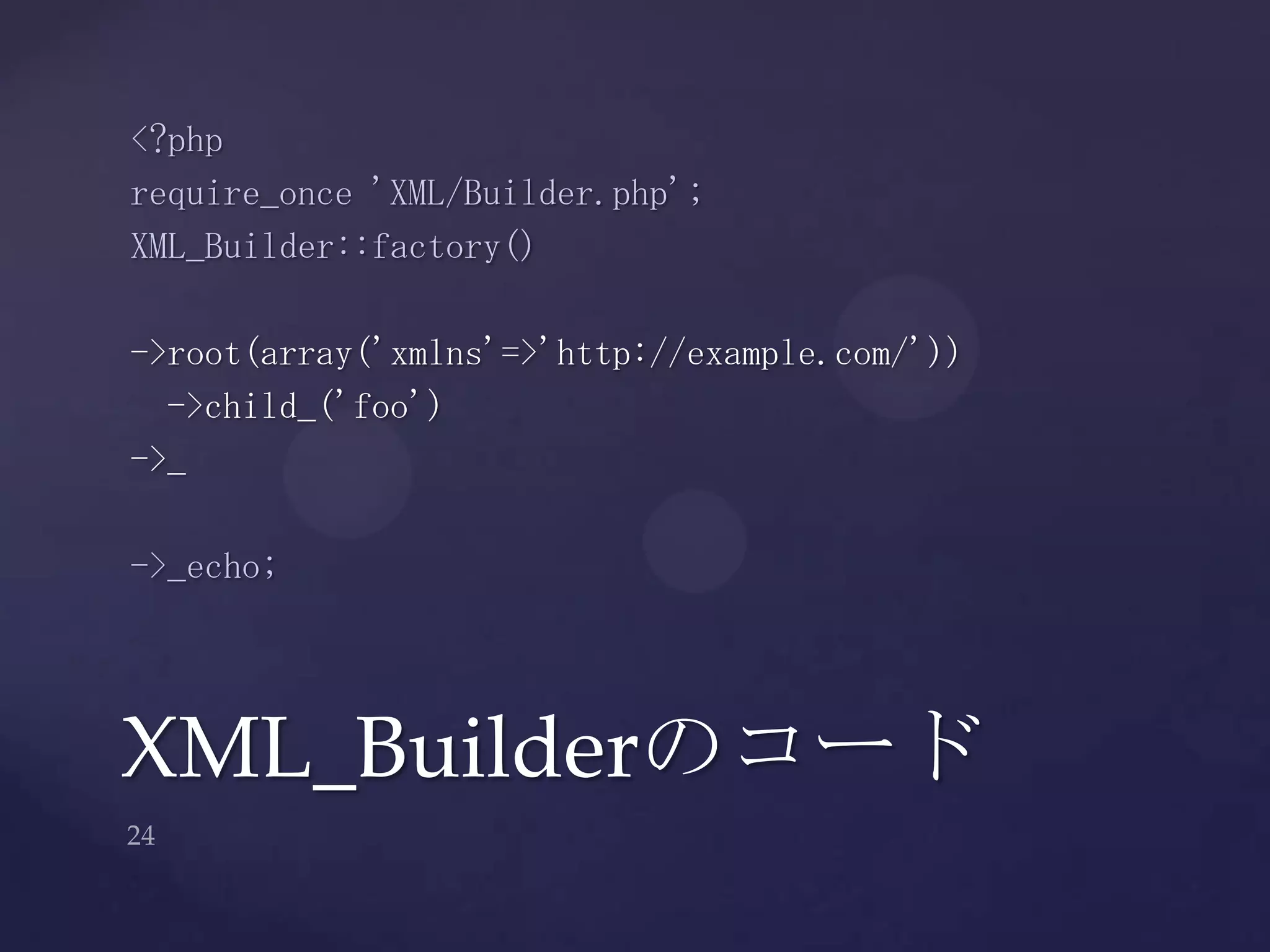 XML_Builderのコード
<?php
require_once 'XML/Builder.php';
XML_Builder::factory()
->root(array('xmlns'=>'http://example.com/'))
->child_('foo')
->_
->_echo;
 