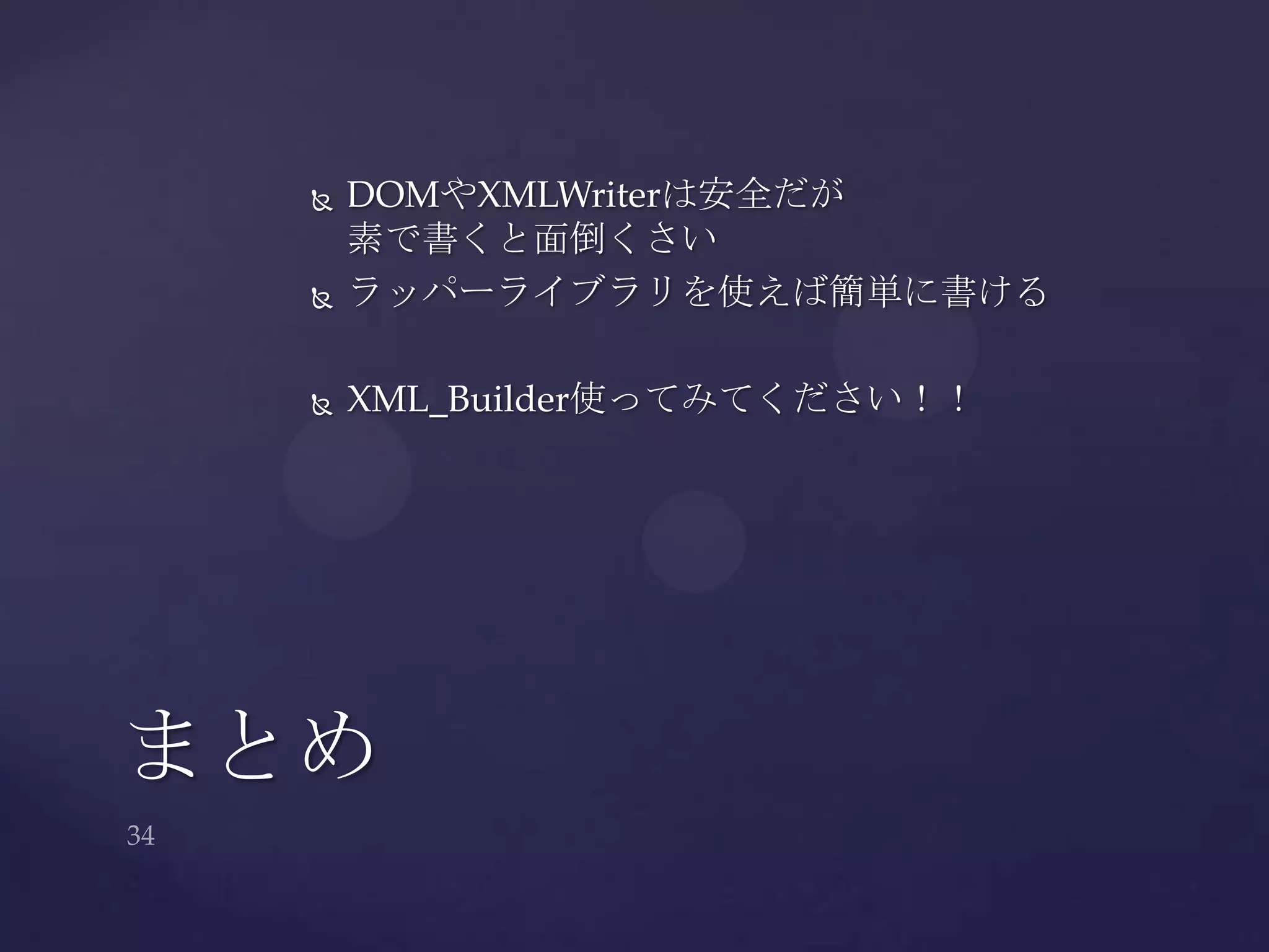  DOMやXMLWriterは安全だが
素で書くと面倒くさい
 ラッパーライブラリを使えば簡単に書ける
 XML_Builder使ってみてください！！
まとめ
 