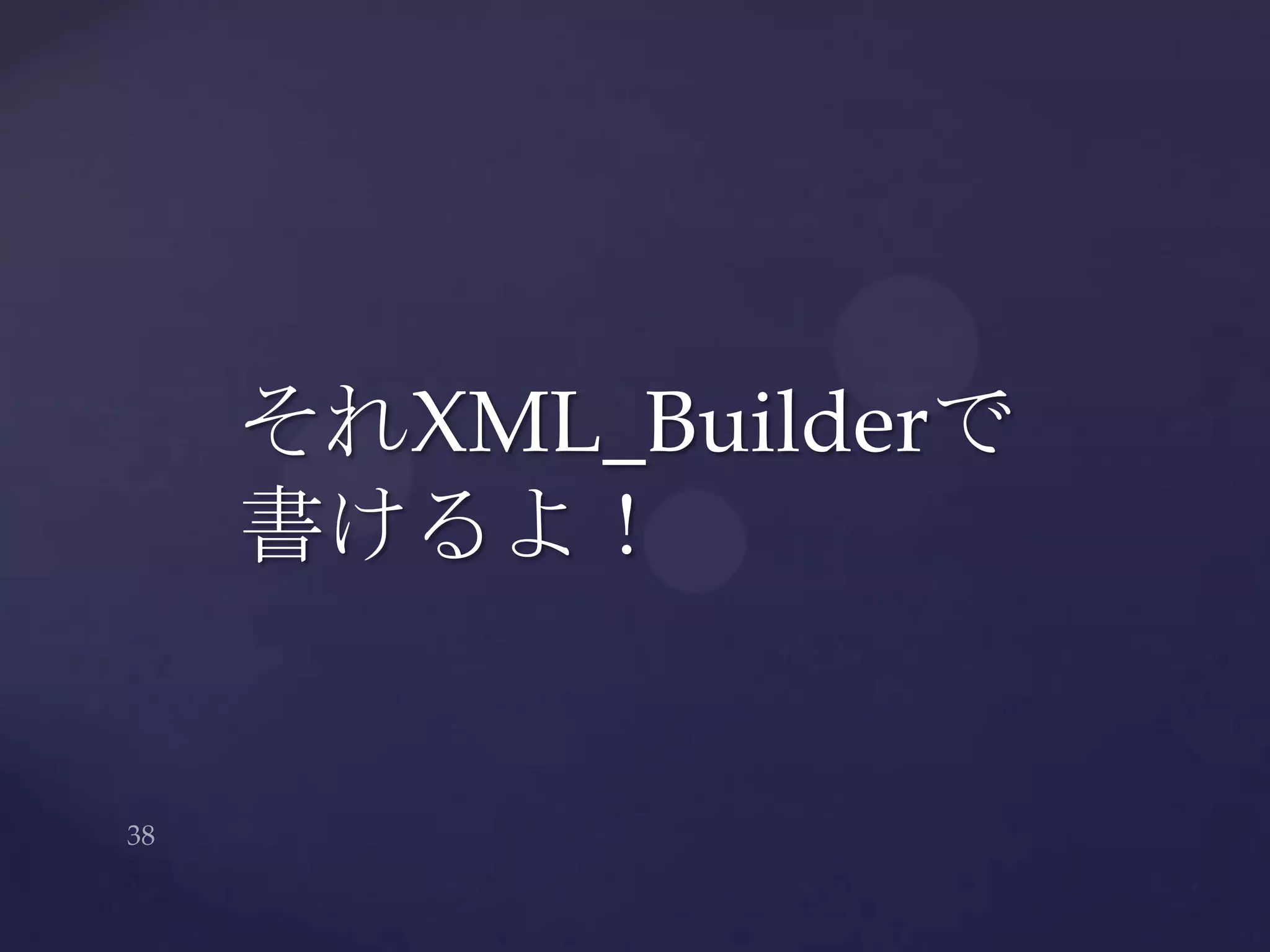 それXML_Builderで
書けるよ！
 