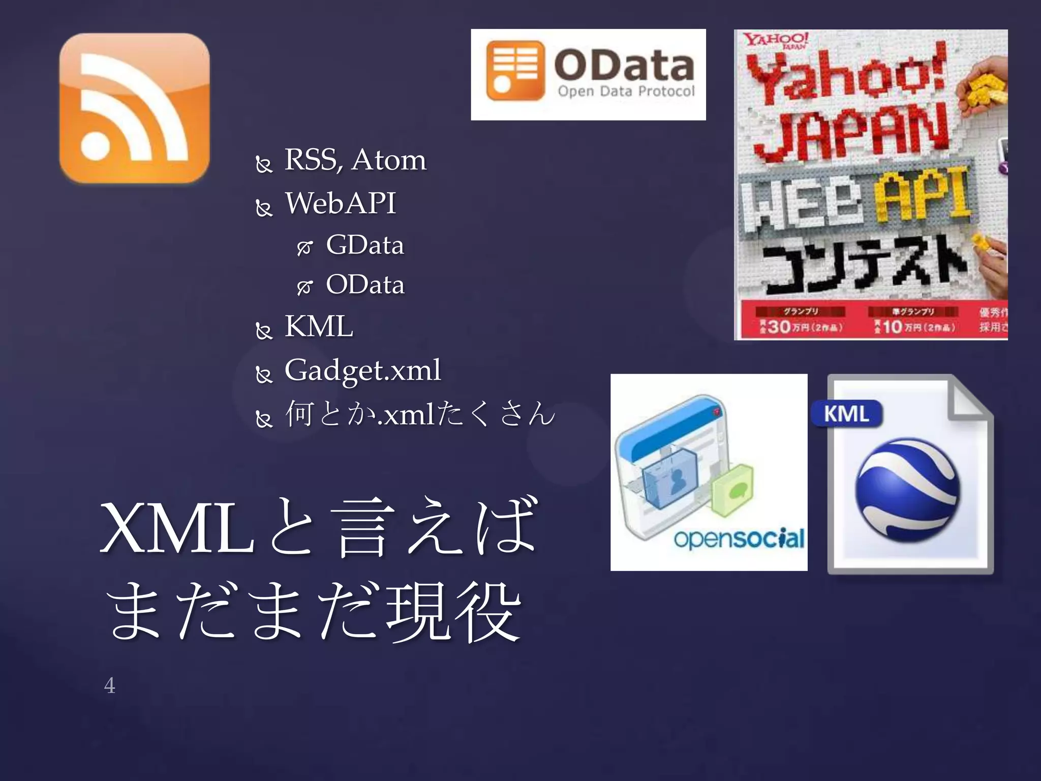  RSS, Atom
 WebAPI
 GData
 OData
 KML
 Gadget.xml
 何とか.xmlたくさん
XMLと言えば
まだまだ現役
 