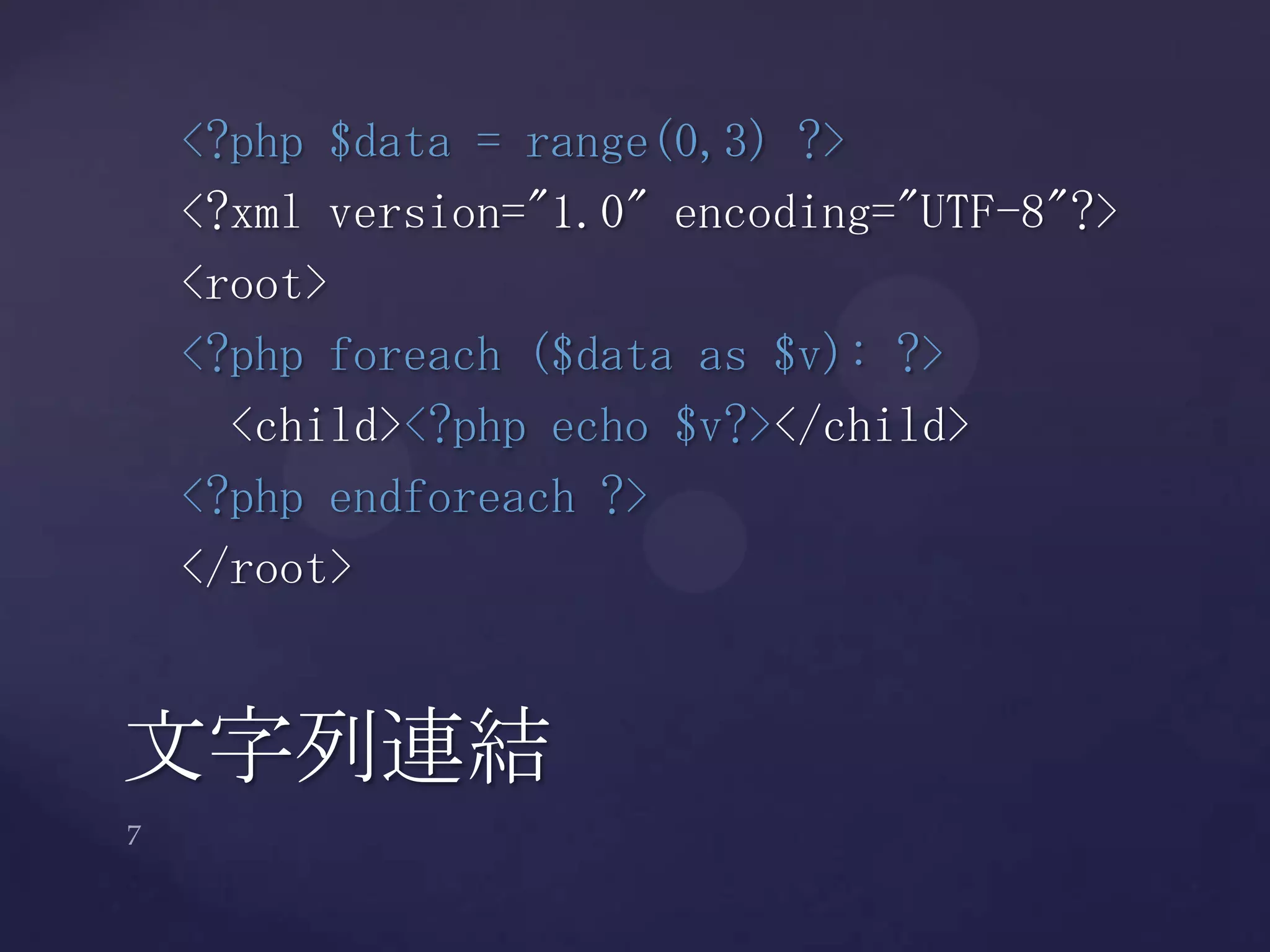 <?php $data = range(0,3) ?>
<?xml version="1.0" encoding="UTF-8"?>
<root>
<?php foreach ($data as $v): ?>
<child><?php echo $v?></child>
<?php endforeach ?>
</root>
文字列連結
 