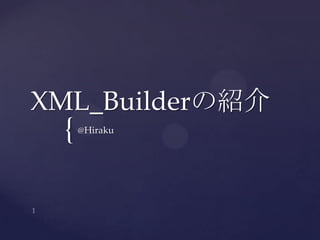 {
XML_Builderの紹介
@Hiraku
 
