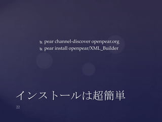  pear channel-discover openpear.org
 pear install openpear/XML_Builder
インストールは超簡単
 
