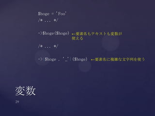 $hoge = 'Foo'
/* ... */
->$hoge($hoge)
/* ... */
->{$hoge . '_'}($hoge)
変数
←要素名もテキストも変数が
使える
←要素名に複雑な文字列を使う
 