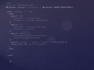 <?php
require_once 'XML/Builder.php';
XML_Builder::factory(array('doctype' => XML_Builder::$HTML4_TRANSITIONAL))
->html(array('lang' => 'ja'))
->head
->meta_(array(
'http-equiv' => 'Content-Type',
'content' => 'text/html; charset=UTF-8'
))
->meta_(array(
'http-equiv' => 'Content-Style-Type',
'content' => 'text/css'
))
->meta_(array(
'http-equiv' => 'Content-Script-Type',
'content' => 'text/javascript'
))
->meta_(array('name' => 'robots', 'content' => 'INDEX,FOLLOW'))
->title_('DOMで HTML かいたりしませんか')
->_
->body_
->_
->_echo;
 