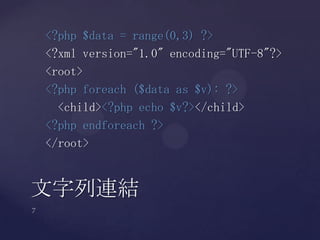 <?php $data = range(0,3) ?>
<?xml version="1.0" encoding="UTF-8"?>
<root>
<?php foreach ($data as $v): ?>
<child><?php echo $v?></child>
<?php endforeach ?>
</root>
文字列連結
 