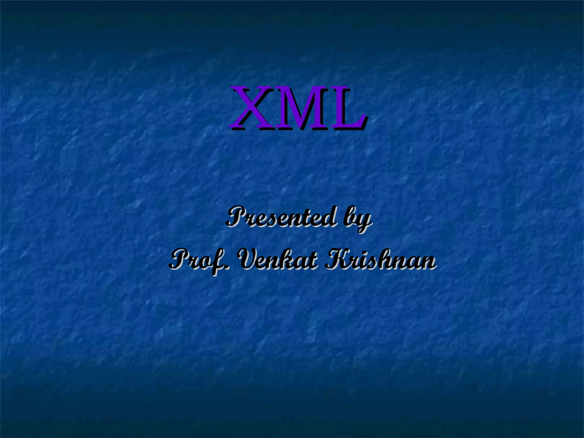XML Presented by  Prof. Venkat Krishnan 