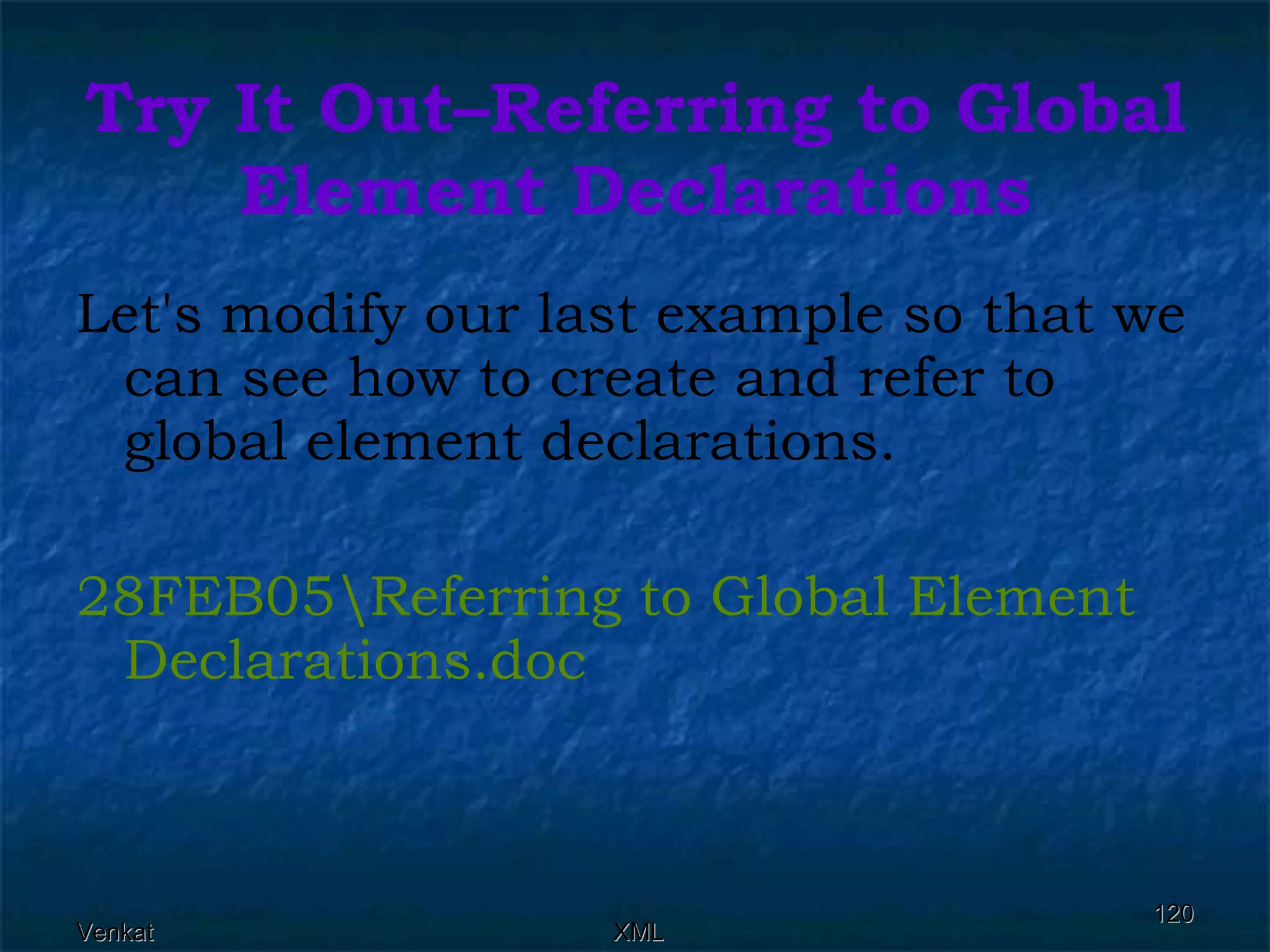 Try It Out–Referring to Global Element Declarations Let's modify our last example so that we can see how to create and refer to global element declarations. 28FEB05\Referring to Global Element  Declarations.doc 