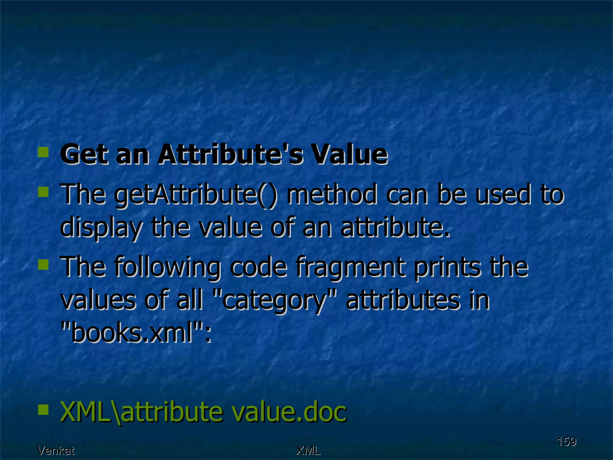 Get an Attribute's Value The getAttribute() method can be used to display the value of an attribute. The following code fragment prints the values of all &quot;category&quot; attributes in &quot;books.xml&quot;: XML\attribute  value.doc 