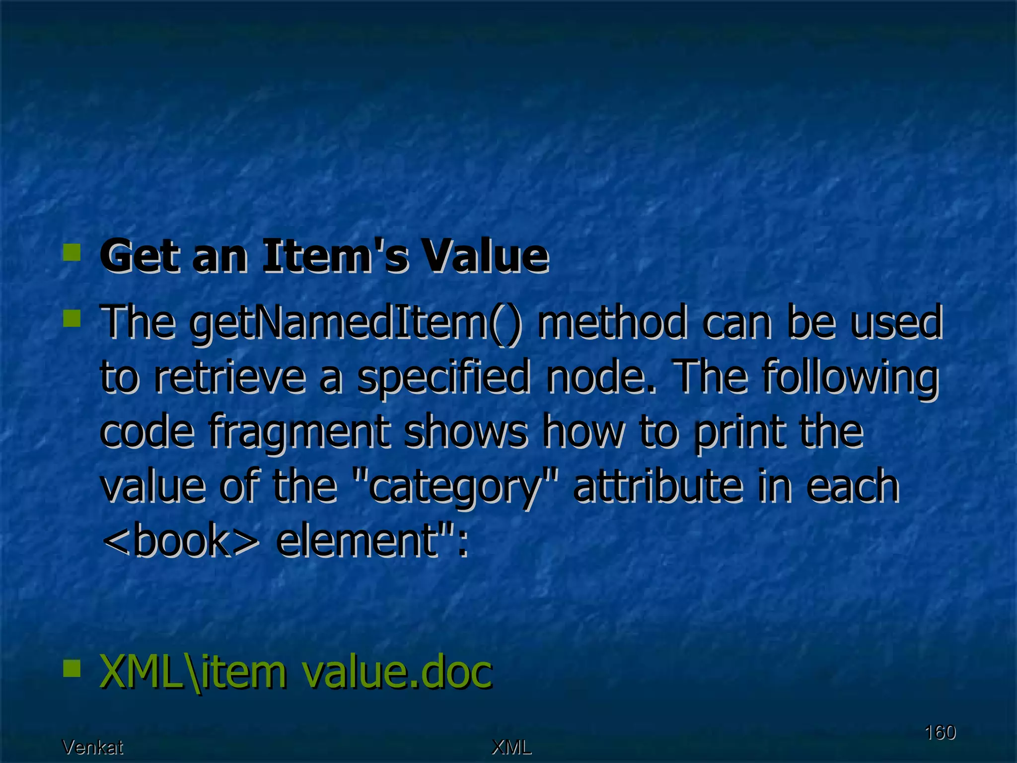 Get an Item's Value The getNamedItem() method can be used to retrieve a specified node. The following code fragment shows how to print the value of the &quot;category&quot; attribute in each <book> element&quot;: XML\item  value.doc 