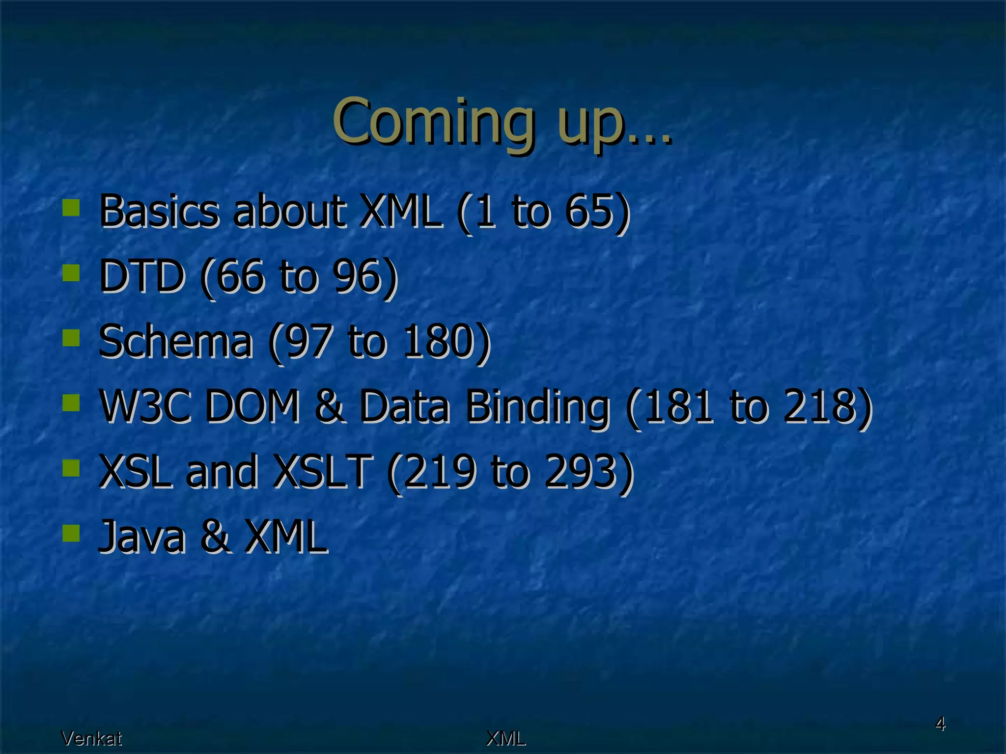 Coming up… Basics about XML (1 to 65) DTD (66 to 96) Schema (97 to 180) W3C DOM & Data Binding (181 to 218) XSL and XSLT (219 to 293) Java & XML 