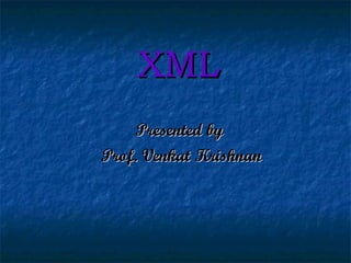 XML Presented by  Prof. Venkat Krishnan 