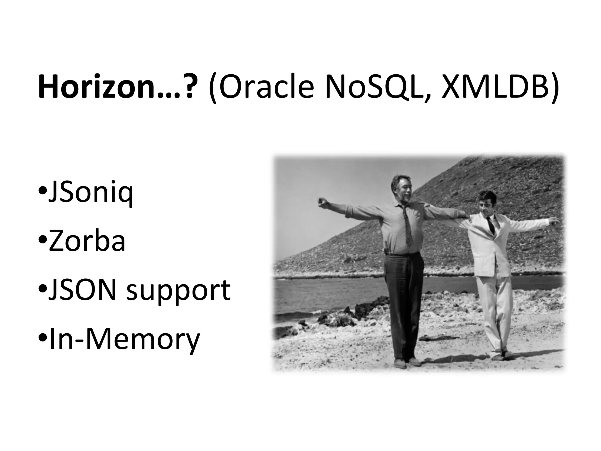 Horizon…? (Oracle NoSQL, XMLDB)
•JSoniq
•Zorba
•JSON support
•In-Memory

 