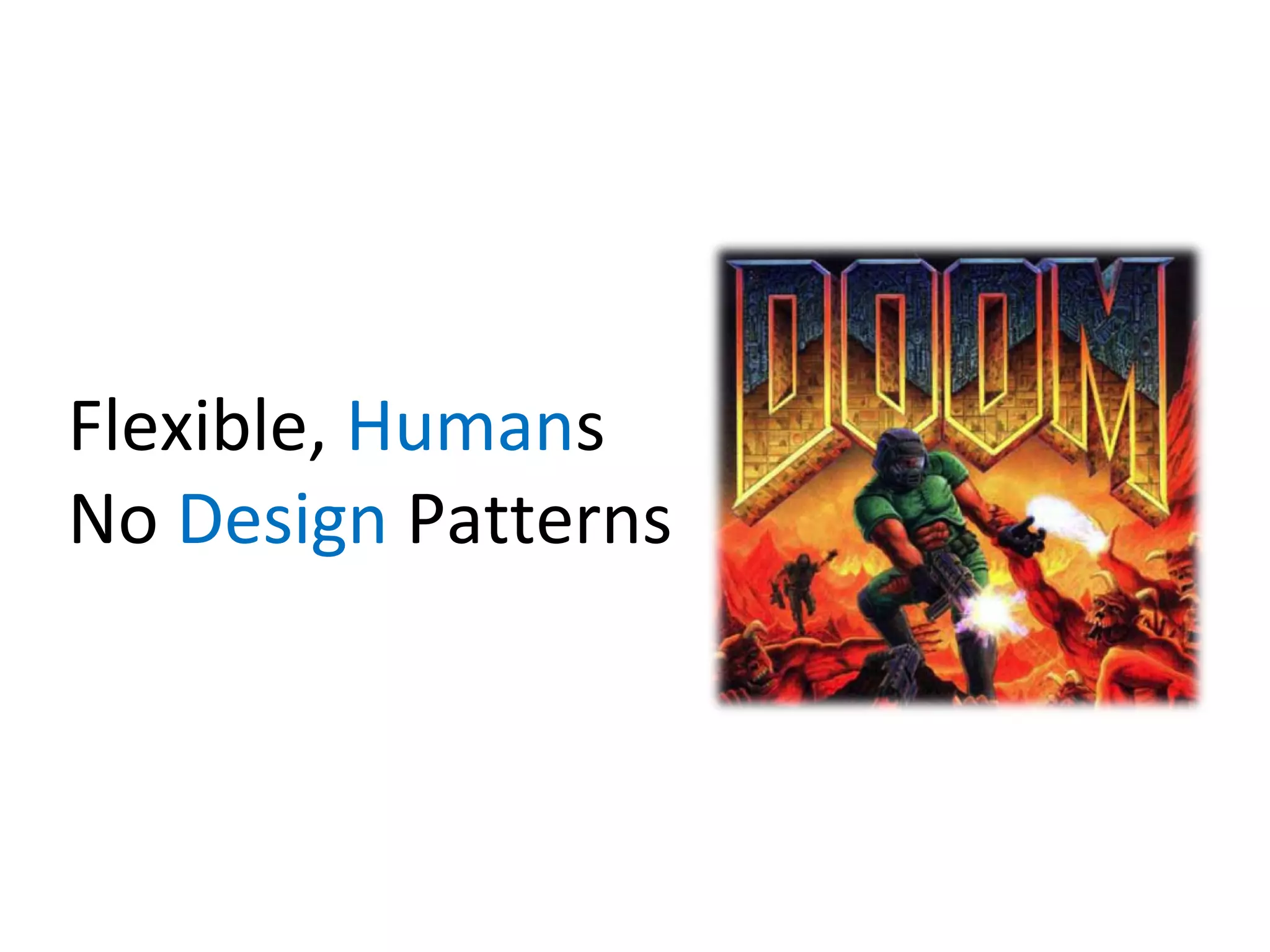 Flexible, Humans
No Design Patterns

 