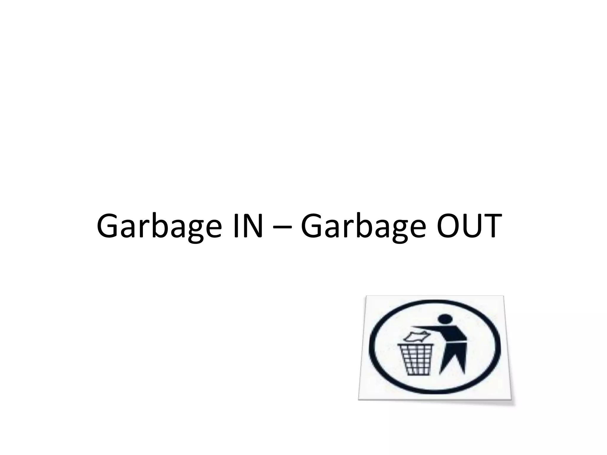 Garbage IN – Garbage OUT

 