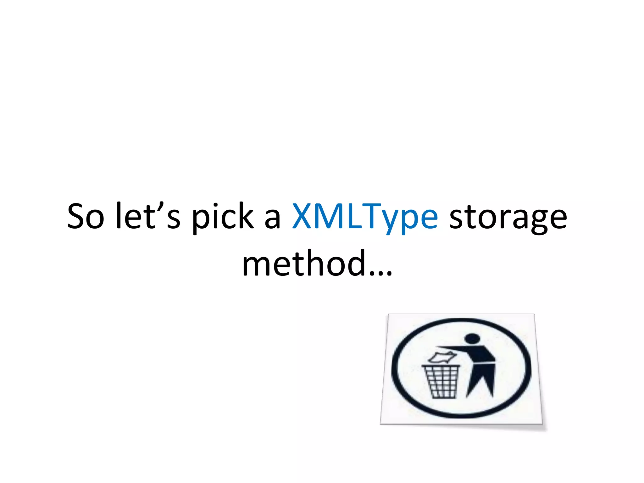 So let’s pick a XMLType storage
method…

 