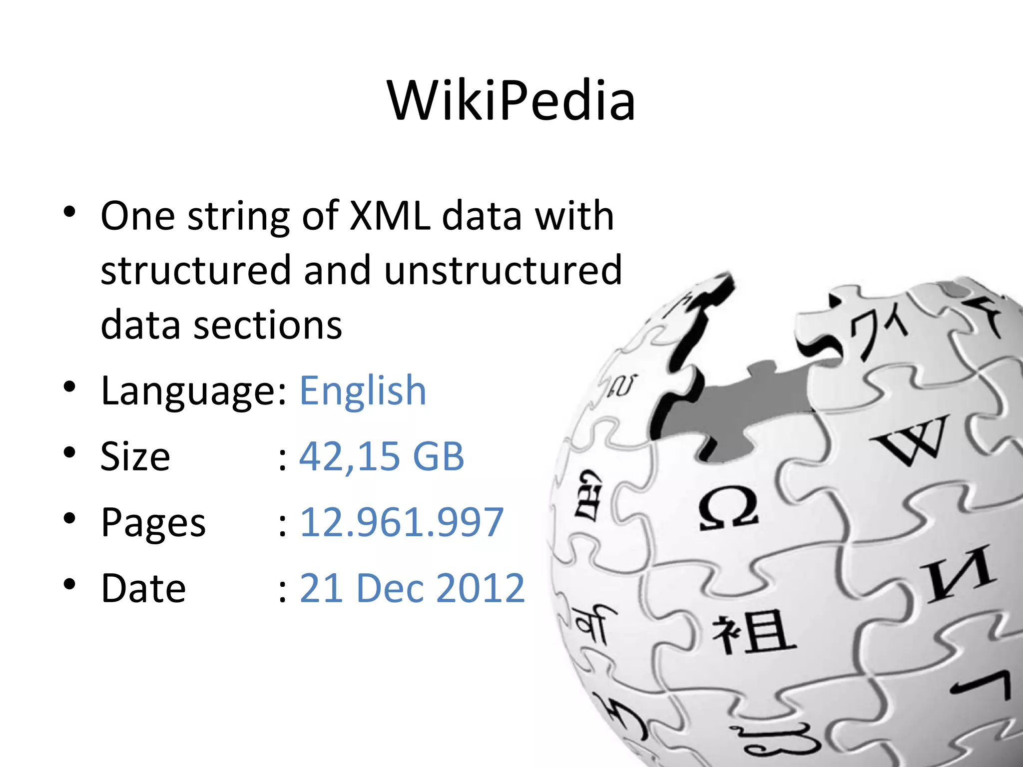 WikiPedia
• One string of XML data with
structured and unstructured
data sections
• Language: English
• Size
: 42,15 GB
• Pages
: 12.961.997
• Date
: 21 Dec 2012

 