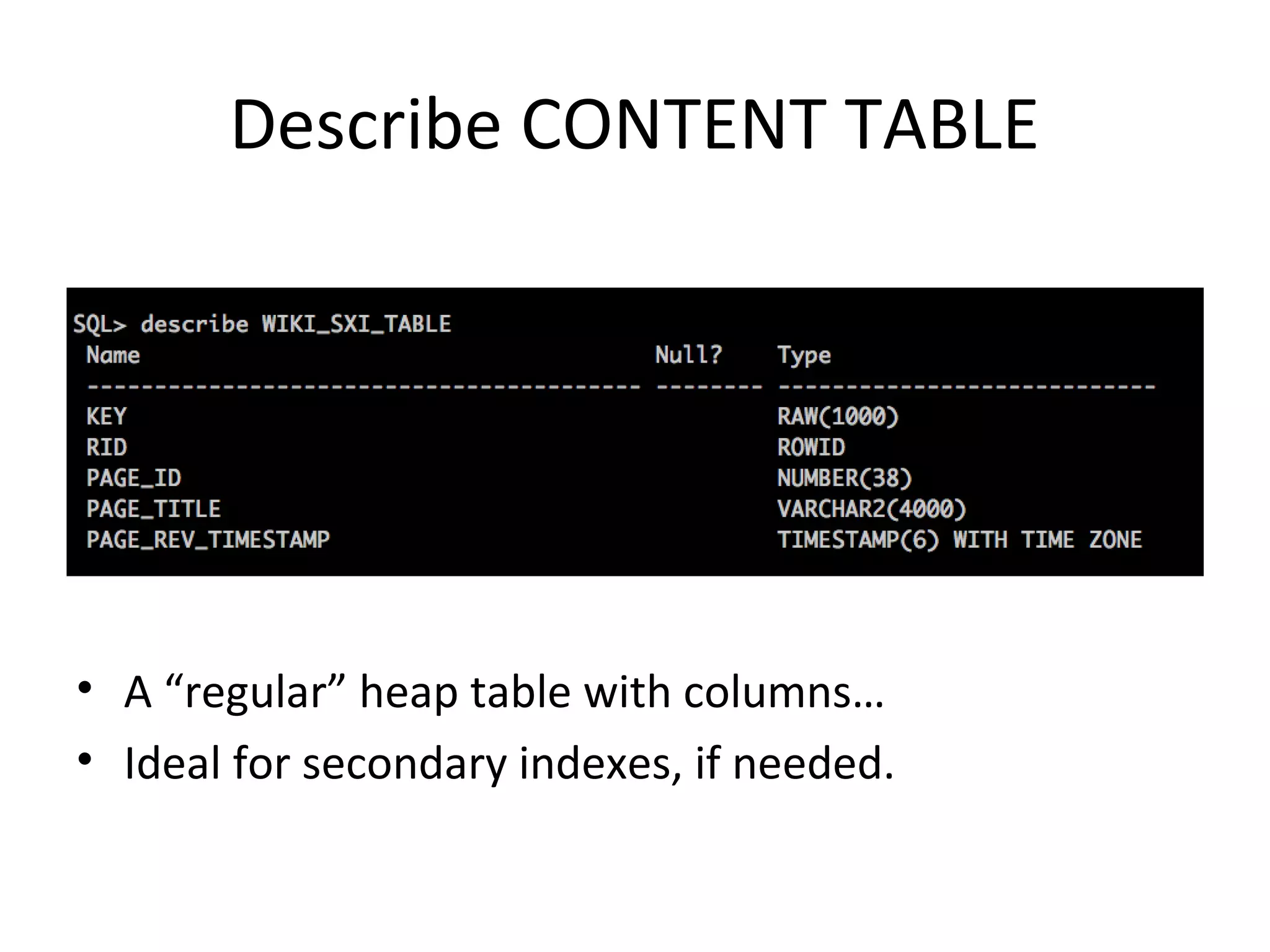 Describe CONTENT TABLE

• A “regular” heap table with columns…
• Ideal for secondary indexes, if needed.

 