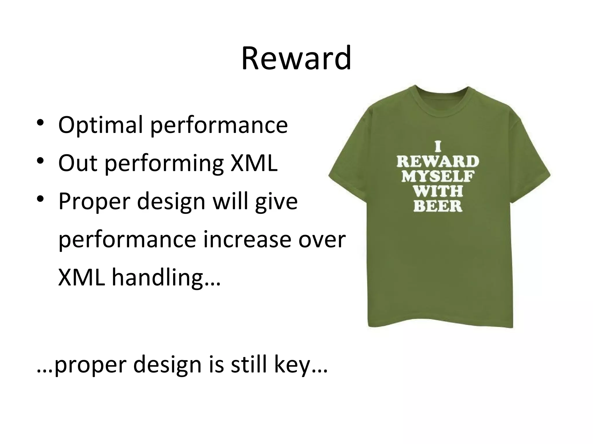 Reward
• Optimal performance
• Out performing XML
• Proper design will give
performance increase over
XML handling…
…proper design is still key…

 