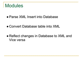 Modules
● Parse XML Insert into Database
● Convert Database table into XML
● Reflect changes in Database to XML and
Vice versa
 