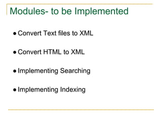 Modules- to be Implemented
● Convert Text files to XML
● Convert HTML to XML
● Implementing Searching
● Implementing Indexing
 
