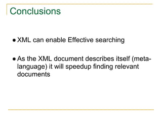 Conclusions
● XML can enable Effective searching
● As the XML document describes itself (meta-
language) it will speedup finding relevant
documents
 