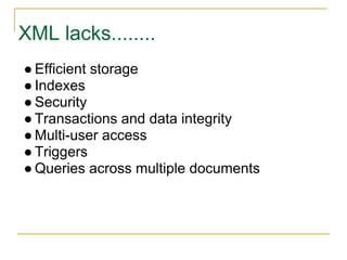 XML lacks........
● Efficient storage
● Indexes
● Security
● Transactions and data integrity
● Multi-user access
● Triggers
● Queries across multiple documents
 