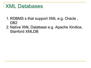 XML Databases
1. RDBMS s that support XML e.g. Oracle ,
DB2
2. Native XML Database e.g. Apache Xindice,
Stanford XMLDB
 