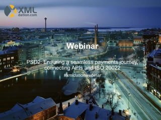 Webinar
PSD2: Ensuring a seamless payments journey,
connecting APIs and ISO 20022
#xmldationwebinar
 