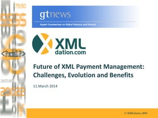 © XMLdation 2014
Future of XML Payment Management:
Challenges, Evolution and Benefits
11.March 2014
 