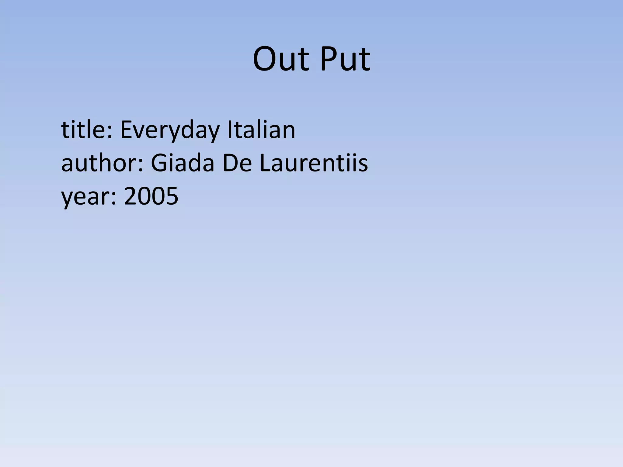 Out Put
title: Everyday Italian
author: Giada De Laurentiis
year: 2005
 