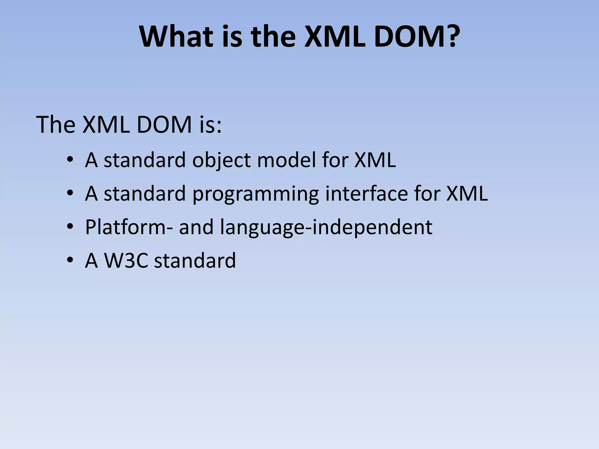 What is the XML DOM?

The XML DOM is:
  &bull;   A standard object model for XML
  &bull;   A standard programming interface for XML
  &bull;   Platform- and language-independent
  &bull;   A W3C standard
 