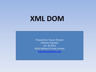 XML DOM

 Prepared by: Pawan Dhawan
     Software Engineer
        Jan -30-2012
BOSS Webtech Private Limited
   www.bosswebtech.com
 
