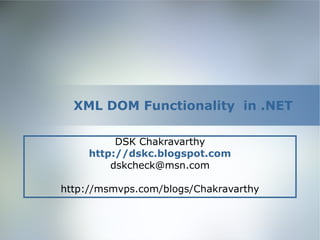 XML DOM Functionality in .NET
DSK Chakravarthy
http://dskc.blogspot.com
dskcheck@msn.com
http://msmvps.com/blogs/Chakravarthy

 