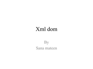 Xml dom
By
Sana mateen
 