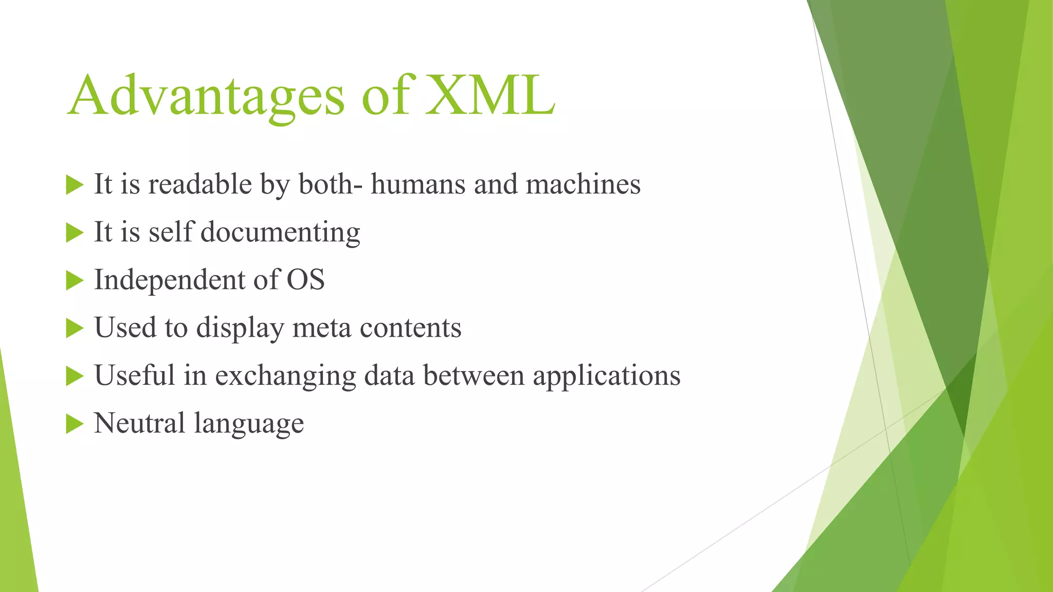 Advantages of XML  It is readable by both- humans and machines  It is self documenting  Independent of OS  Used to display meta contents  Useful in exchanging data between applications  Neutral language 