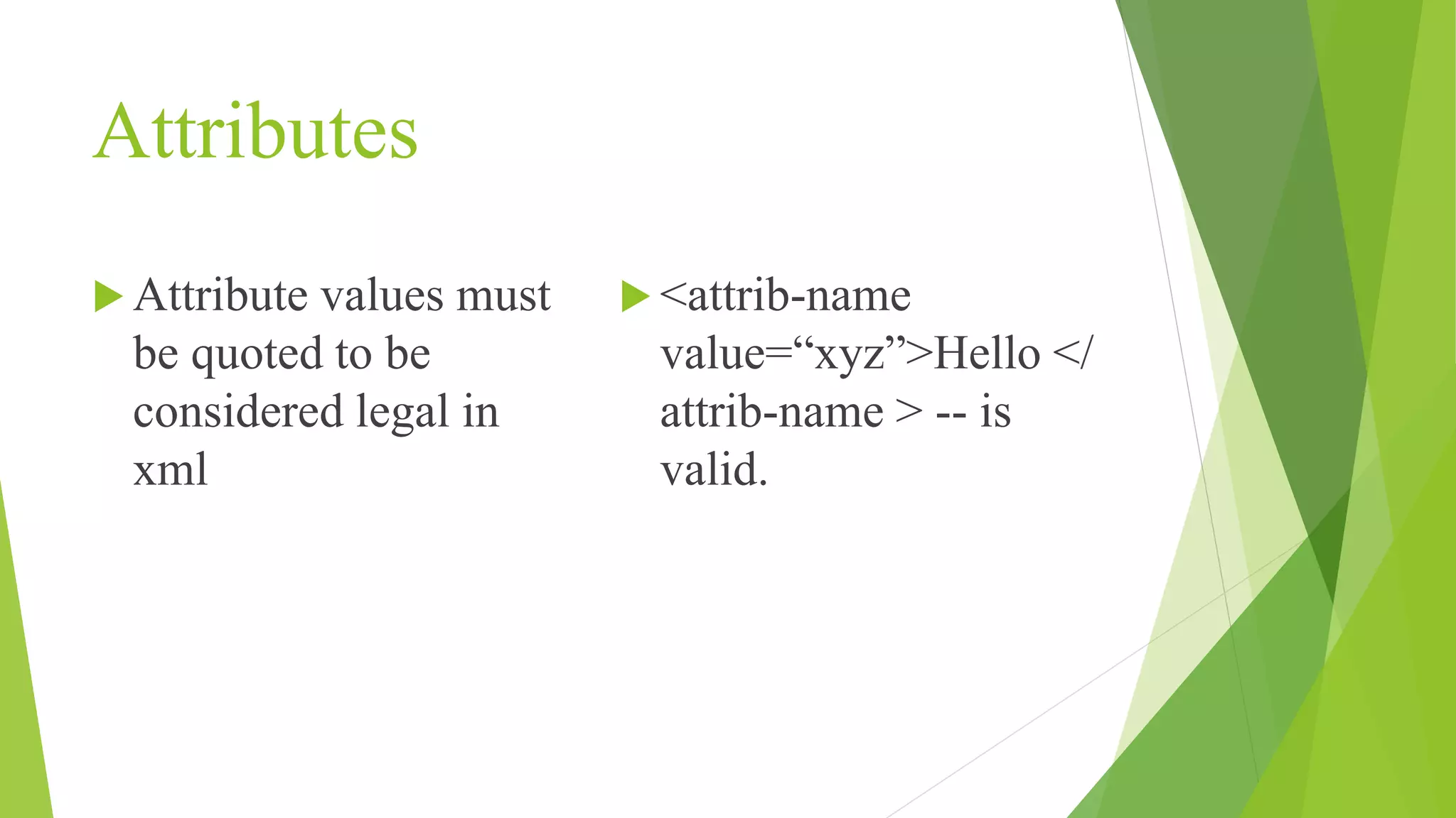 Attributes  Attribute values must be quoted to be considered legal in xml  <attrib-name value=“xyz”>Hello </ attrib-name > -- is valid. 